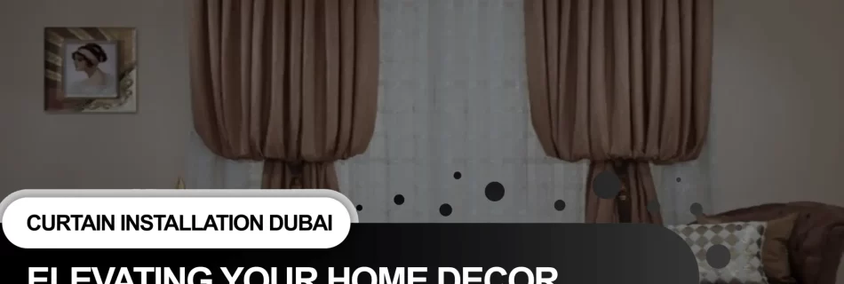 Curtain Installation Dubai: Elevating Your Home Decor