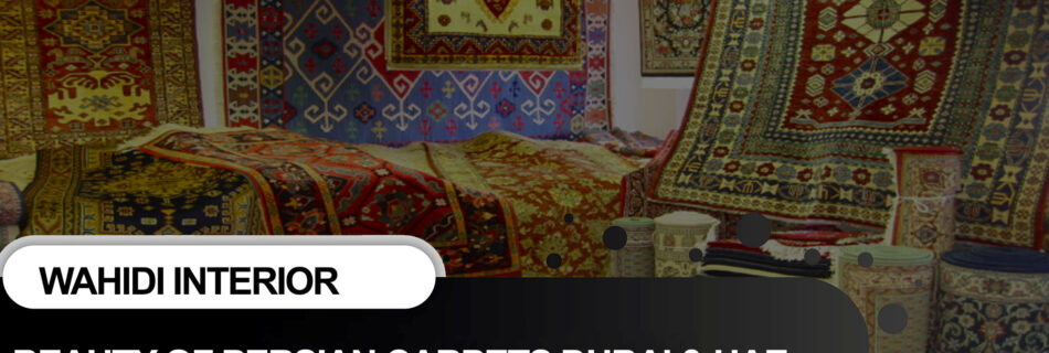 Beauty of Persian Carpets Dubai and UAE at Wahidi Interior